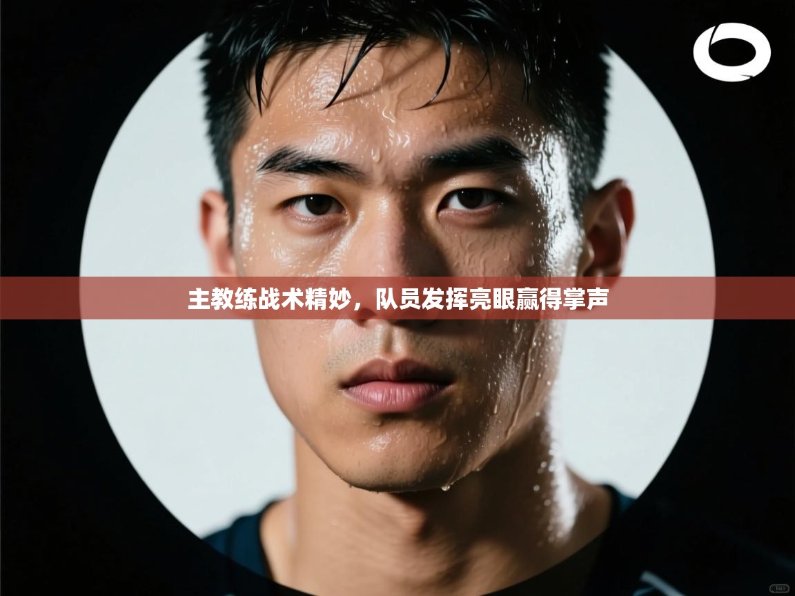 主教练战术精妙，队员发挥亮眼赢得掌声