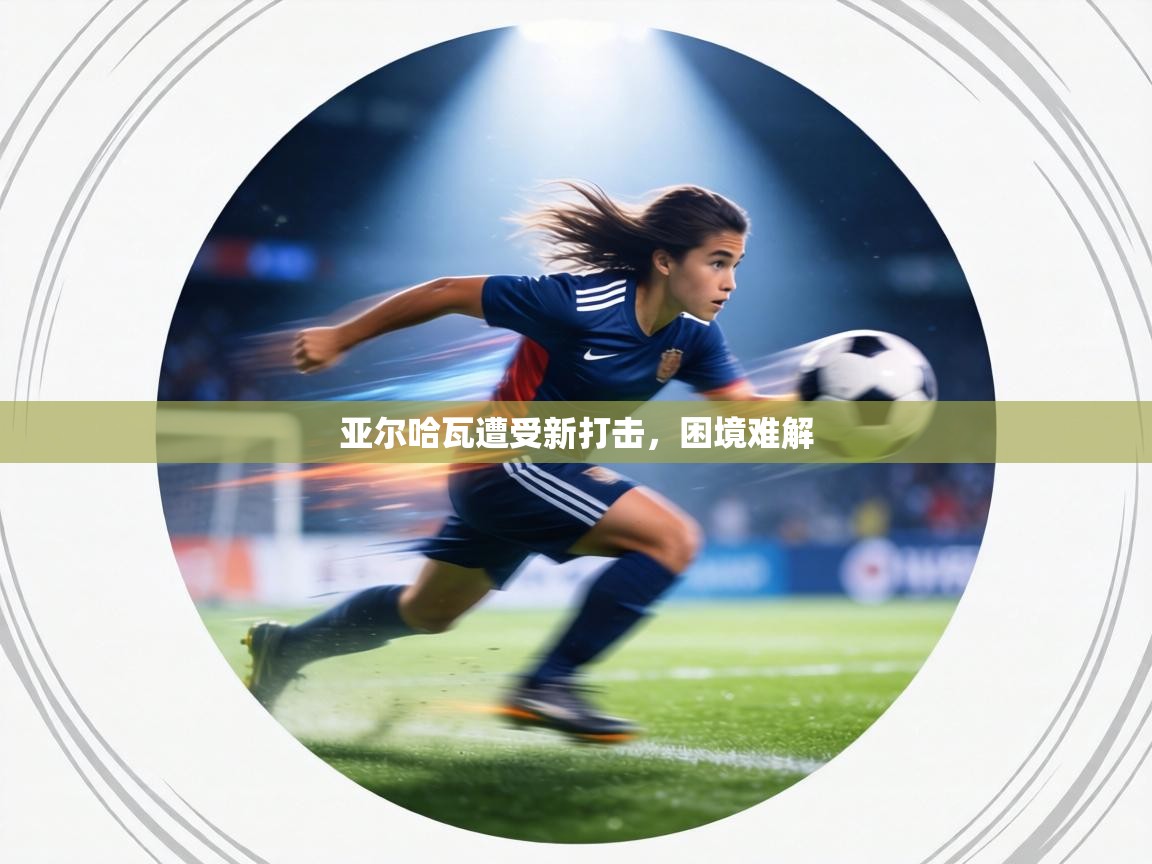 亚尔哈瓦遭受新打击，困境难解